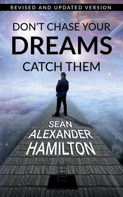 Don’’t Chase Your Dreams Catch Them: Revised And Updated Version
