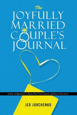 The Joyfully Married Couple’’s Journal: A Year of Questions to Ignite Fun Conversations and Grow your Love