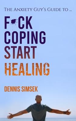 Fuck Coping Start Healing: The Anxiety Guy’’s Guide To ...