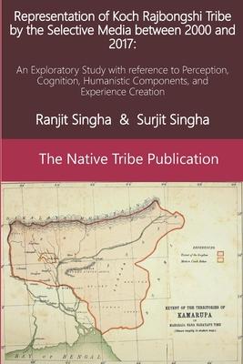 Representation of Koch Rajbongshi Tribe by the Selective Media between 2000 and 2017: : An Exploratory Study with reference to Perception, Cognition,
