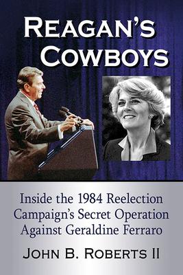 Reagan’’s Cowboys: Inside the 1984 Reelection Campaign’’s Secret Operation Against Geraldine Ferraro
