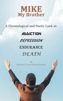 Mike My Brother: A Chronological and Poetic Look At: Addiction Depression Endurance Death