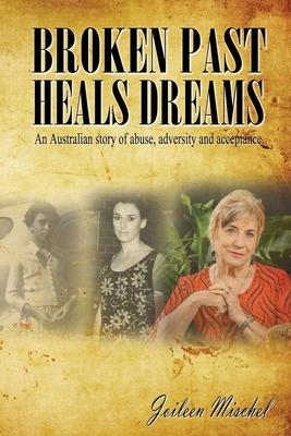 Broken Past Heals Dreams: An Australian story of abuse, adversity and acceptance