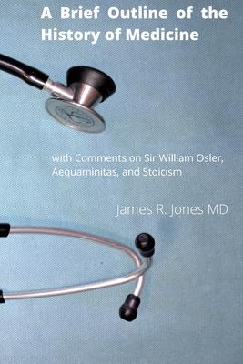 A Brief Outline of the History of Medicine: with Comments on Sir William Osler, an Essay on Aequanimitas, and a List of Medical Books of Historical In