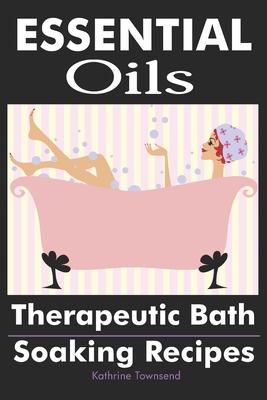 Essential Oils: Therapeutic Bath Soaking Recipes