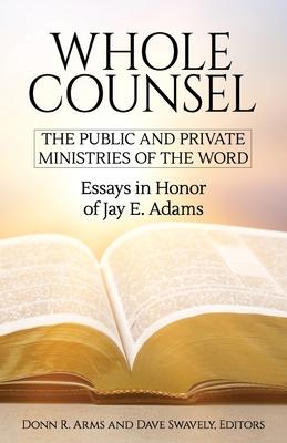 Whole Counsel: The Public and Private Ministries of the Word: Essays in Honor of Jay E. Adams