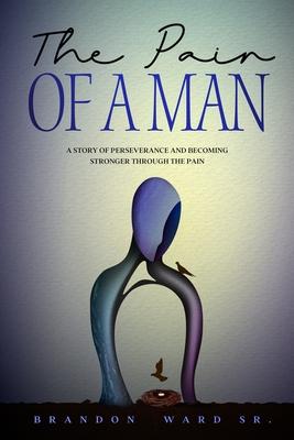 The Pain of a Man: A story of perseverance and becoming stronger through the pain.