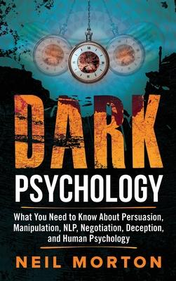 Dark Psychology: What You Need to Know About Persuasion, Manipulation, NLP, Negotiation, Deception, and Human Psychology
