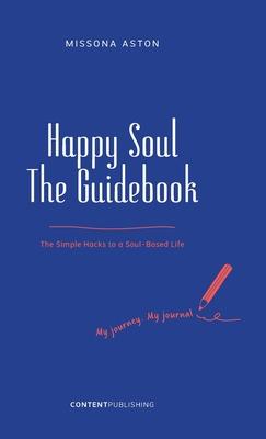 Happy Soul - The Guidebook: The Simple Hacks to a Soul-Based Life