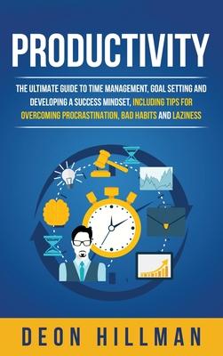 Productivity: The Ultimate Guide to Time Management, Goal Setting and Developing a Success Mindset, Including Tips for Overcoming Pr