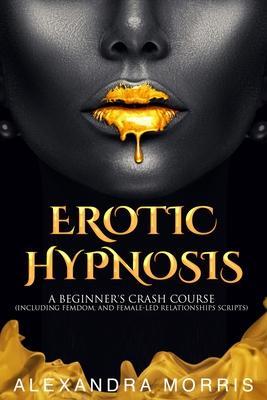 Erotic Hypnosis: A Beginner’’s Crash Course (Including Femdom, and Female-Led Relationships Scripts)