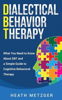 Dialectical Behavior Therapy: What You Need to Know About DBT and a Simple Guide to Cognitive Behavioral Therapy
