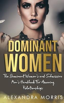 Dominant Women: The Dominant Women’’s and Submissive Men’’s Handbook For Amazing Relationships