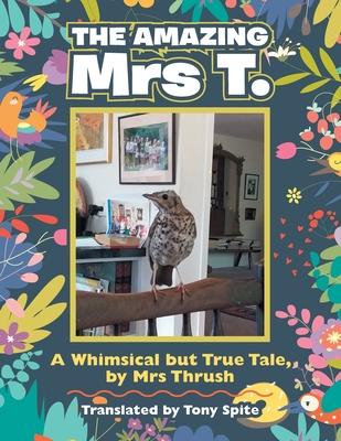 The Amazing Mrs T.: A Whimsical but True Tale, by Mrs Thrush