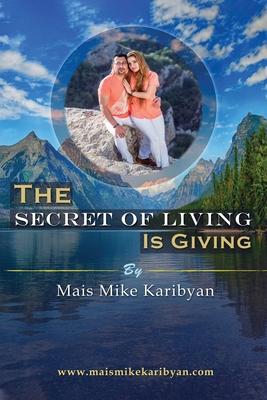 The Secret Of Living Is Giving: 10 steps to live a happier life and become great at giving