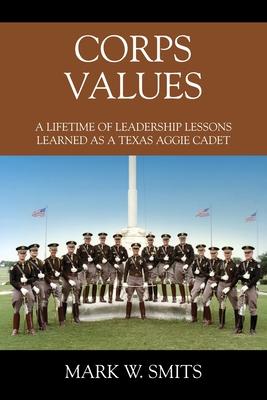 Corps Values: A Lifetime of Leadership Lessons Learned as a Texas Aggie Cadet