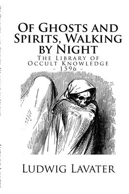 The Library of Occult Knowledge: Of Ghosts and Spirits, Walking by Night: And of Strange Noises, Cracks, and Sundry Forewarnings, Which Commonly Happe