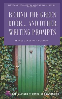 Behind the Green Door... And Other Writing Prompts: 365 Prompts to Get You Writing Every Day of the Year