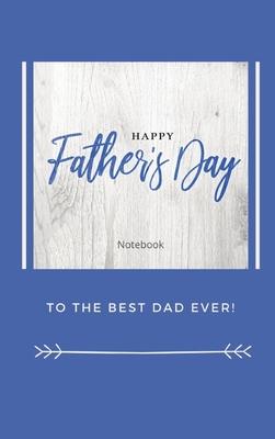 Happy Father’’s Day Notebook: To The Best Dad Ever, Thanks Dad for Everything