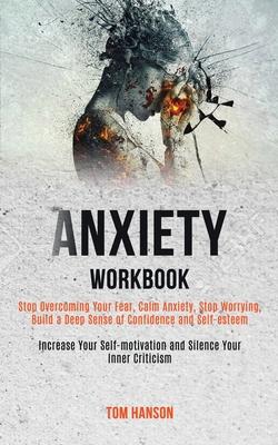 Anxiety Workbook: Stop Overcoming Your Fear, Calm Anxiety, Stop Worrying, Build a Deep Sense of Confidence and Self-esteem (Increase You