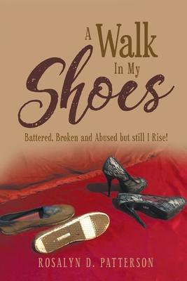 A Walk In My Shoes: Battered, Broken and Abused but still I Rise!