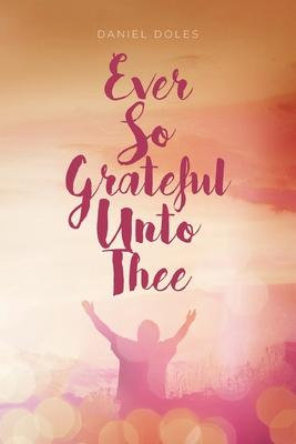Ever So Grateful Unto Thee