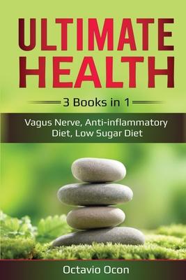 Ultimate Health: 3 Books in 1: Vagus Nerve, Anti-inflammatory Diet, Low Sugar Diet: 3 Books in 1: Vagus Nerve, Anti-inflammatory Diet,