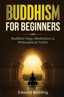 Buddhism for Beginners: Buddhist Yoga, Meditation, & Philosophical Truths