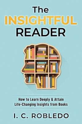The Insightful Reader: How to Learn Deeply & Attain Life-Changing Insights from Books