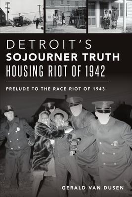 Detroit’’s Sojourner Truth Housing Riot of 1942: Prelude to the Race Riot of 1943