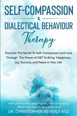 Self-Compassion & Dialectical Behaviour Therapy: Discover The Secret To Self Compassion and Love Through The Power of DBT To Bring Happiness, Joy, Suc