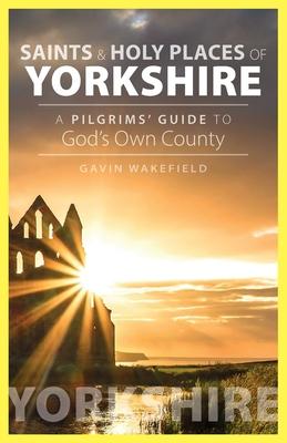 Saints and Holy Places of Yorkshire: A Pilgrims’’ Guide to God’’s Own County