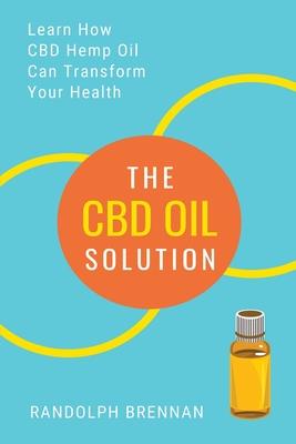 The CBD Oil Solution: Learn How CBD Hemp Oil Might Just Be The Answer For Pain Relief, Anxiety, Diabetes and Other Health Issues!