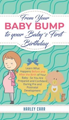 From Your Baby Bump To Your Baby´s First Birthday: Learn What Happens Before and After the Birth of Your Baby - So You Are Prepared and Confident Duri