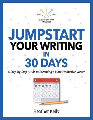 Jumpstart Your Writing in 30 Days: A Step-By-Step Guide to Becoming a More Productive Writer