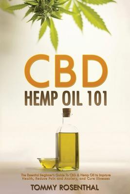 CBD Hemp Oil 101: The Essential Beginner’’s Guide To CBD and Hemp Oil to Improve Health, Reduce Pain and Anxiety, and Cure Illnesses