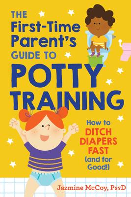 The First-Time Parent’’s Guide to Potty Training: How to Ditch Diapers Fast (and for Good!)