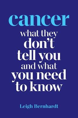 Cancer: What they don’’t tell you and what you need to know