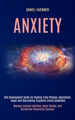 Anxiety: Self Development Guide for Healing From Phobias, Depression, Anger and Overcoming Traumatic Stress Symptoms (Manage In