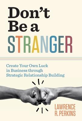 Don’’t Be a Stranger: Create Your Own Luck in Business through Strategic Relationship Building