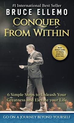 Conquer From Within: : 6 Simple Steps To Unleash Your Greatness and Elevate Your Life