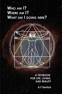 Who Am I? Where Am I? What Am I Doing Here?: A Textbook for Life, Living, and Reality