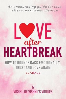 Love After Heartbreak: How to Bounce Back Emotionally, Trust and Love Again