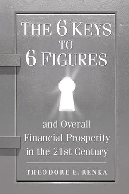 The 6 Keys to 6 Figures: And Overall Financial Prosperity in the 21st Century