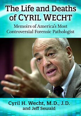 The Life and Deaths of Cyril Wecht: Memoirs of America’’s Most Controversial Forensic Pathologist