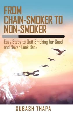 From Chain-Smoker to Non-Smoker: Easy Steps to Quit Smoking for Good and Never Look Back