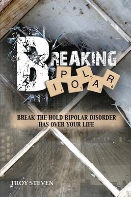 Breaking Bipolar: Break The Hold Bipolar Disorder Has Over Your Life