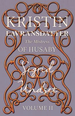Kristin Lavransdatter - The Mistress of Husaby: Volume II - With an Excerpt from ’’Six Scandinavian Novelists’’ by Alrik Gustafrom