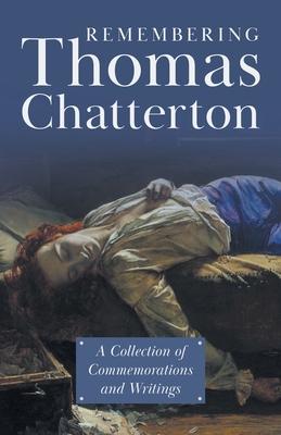 Remembering Thomas Chatterton - A Collection of Commemorations and Writings