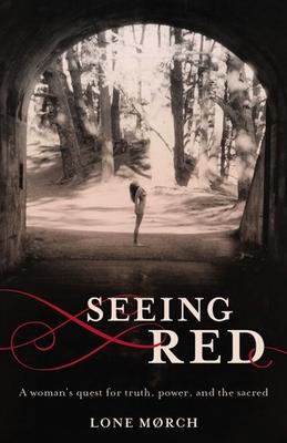 Seeing Red: A Woman’’s Quest for Truth, Power, and the Sacred